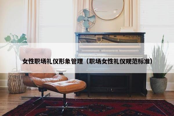 女性职场礼仪形象管理（职场女性礼仪规范标准）