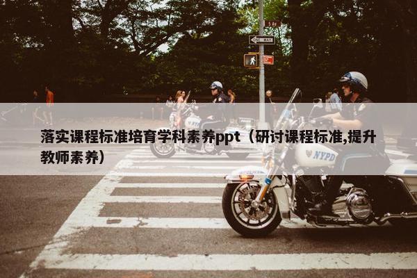 落实课程标准培育学科素养ppt（研讨课程标准,提升教师素养）
