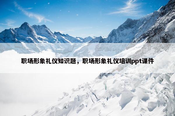 职场形象礼仪知识题，职场形象礼仪培训ppt课件