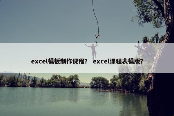 excel模板制作课程？ excel课程表模版？