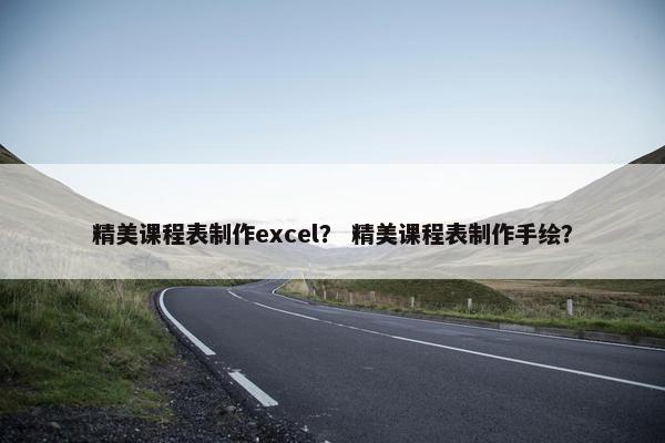 精美课程表制作excel？ 精美课程表制作手绘？