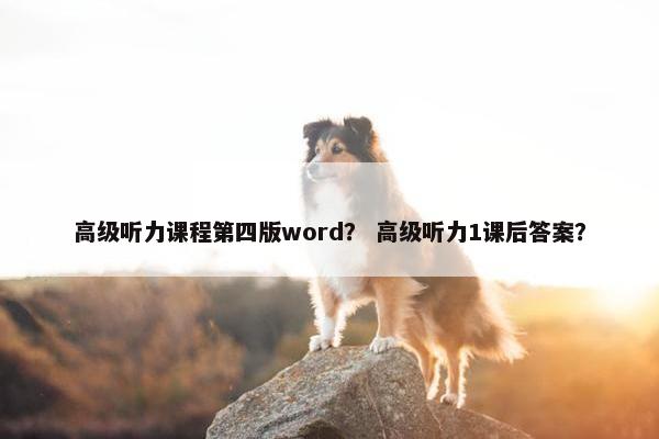 高级听力课程第四版word？ 高级听力1课后答案？