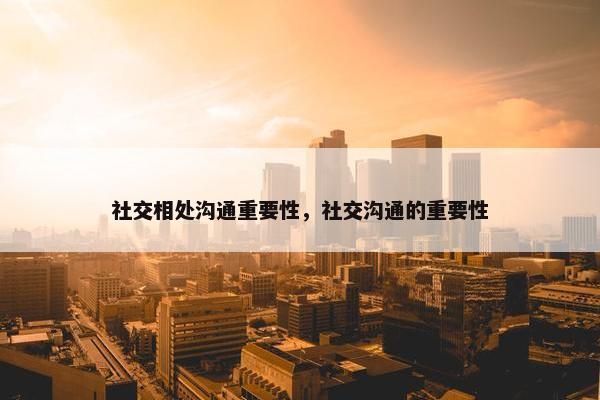 社交相处沟通重要性，社交沟通的重要性