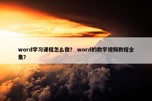 word学习课程怎么做？ word的教学视频教程全集？