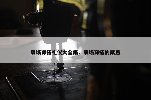 职场穿搭礼仪大全集，职场穿搭的禁忌