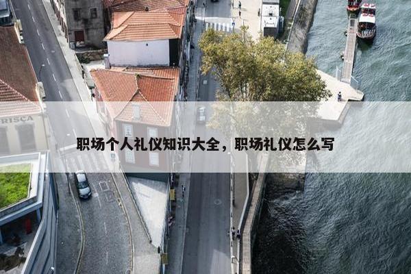 职场个人礼仪知识大全，职场礼仪怎么写