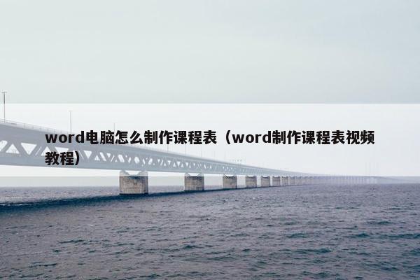 word电脑怎么制作课程表（word制作课程表视频教程）