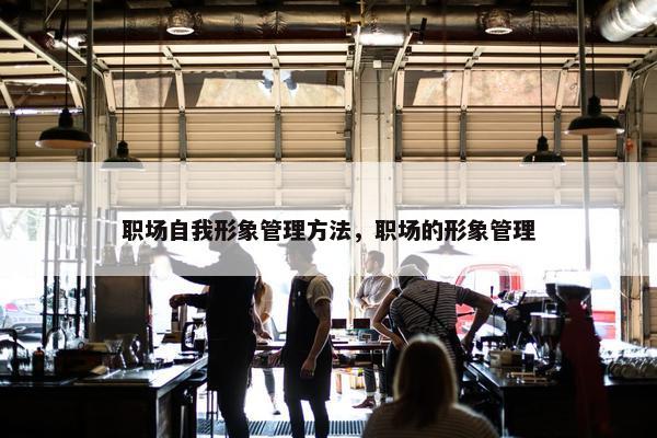 职场自我形象管理方法，职场的形象管理