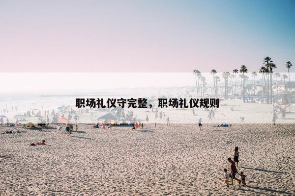 职场礼仪守完整，职场礼仪规则