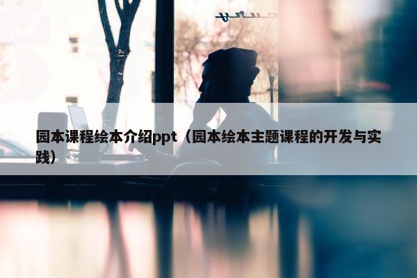 园本课程绘本介绍ppt（园本绘本主题课程的开发与实践）
