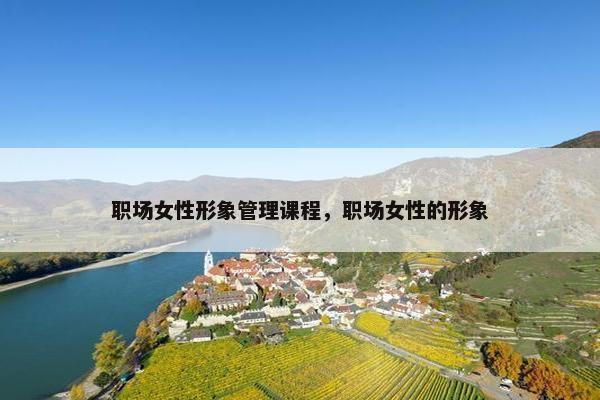 职场女性形象管理课程，职场女性的形象