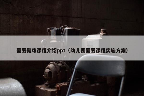 葡萄健康课程介绍ppt（幼儿园葡萄课程实施方案）
