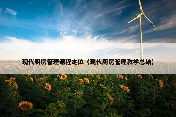 现代厨房管理课程定位（现代厨房管理教学总结）