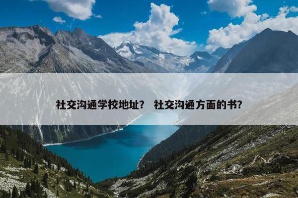 社交沟通学校地址？ 社交沟通方面的书？