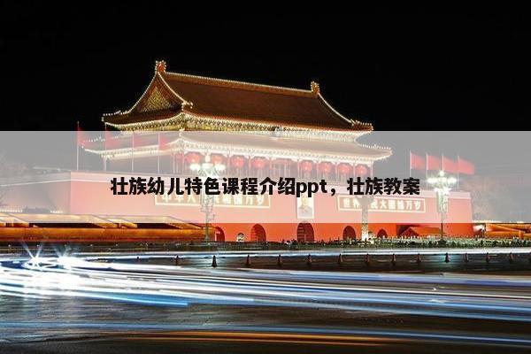 壮族幼儿特色课程介绍ppt，壮族教案