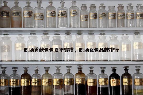 职场秀款包包夏季穿搭，职场女包品牌排行