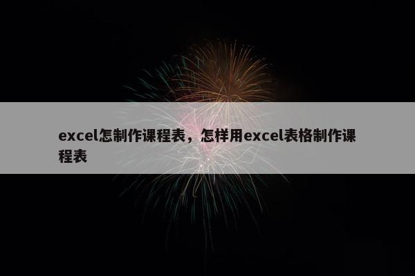 excel怎制作课程表，怎样用excel表格制作课程表