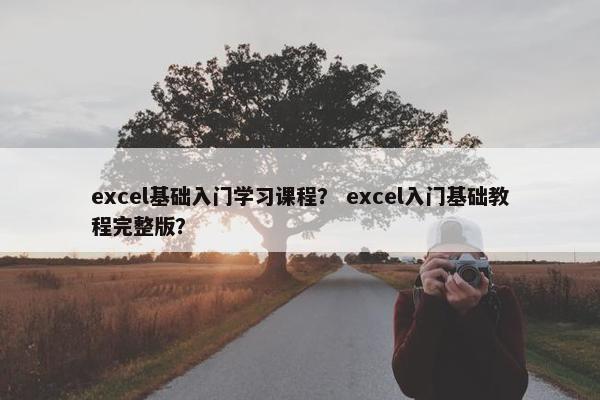 excel基础入门学习课程？ excel入门基础教程完整版？