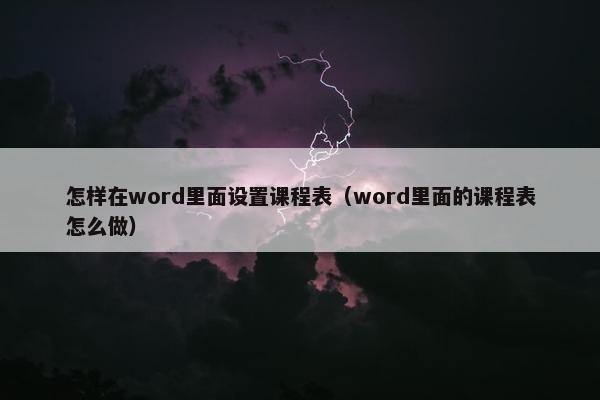 怎样在word里面设置课程表（word里面的课程表怎么做）