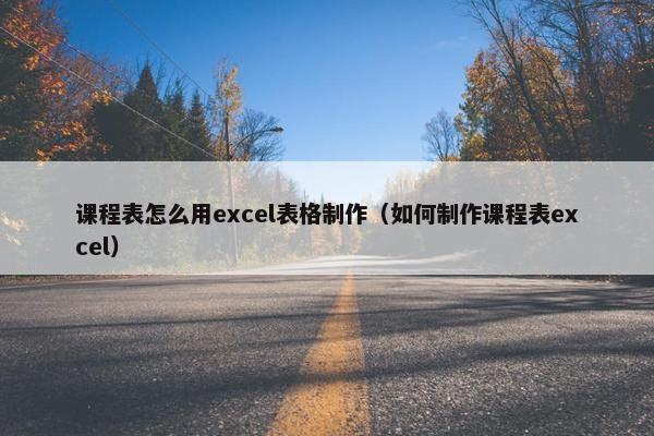 课程表怎么用excel表格制作（如何制作课程表excel）
