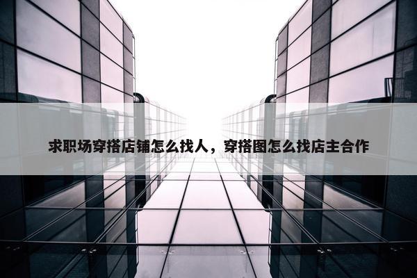 求职场穿搭店铺怎么找人，穿搭图怎么找店主合作