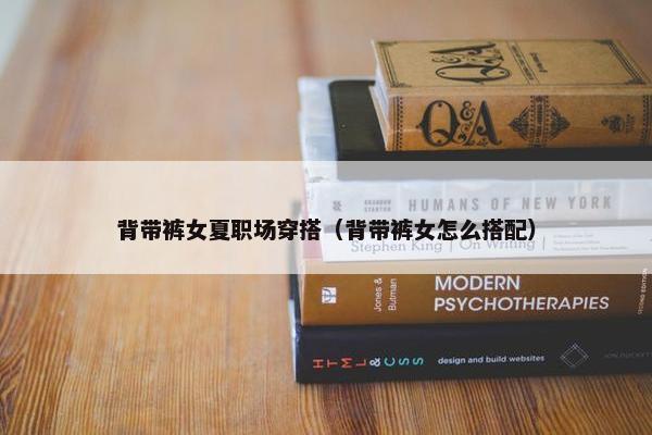 背带裤女夏职场穿搭（背带裤女怎么搭配）