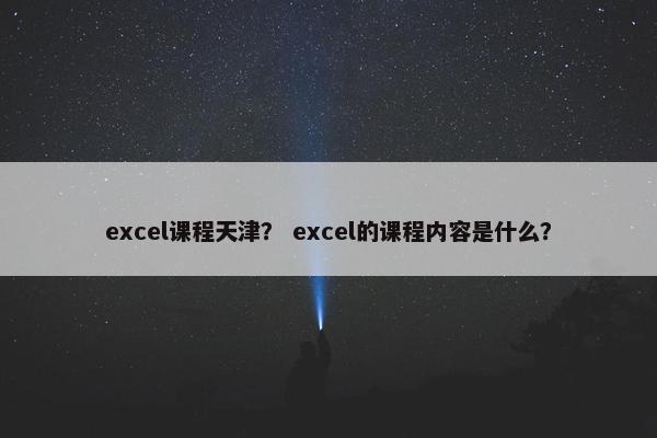 excel课程天津？ excel的课程内容是什么？