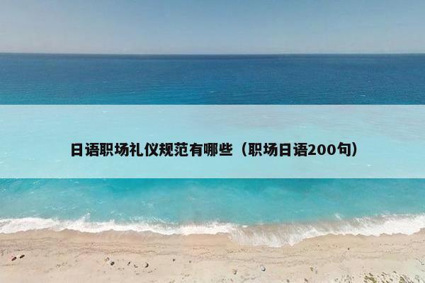 日语职场礼仪规范有哪些（职场日语200句）