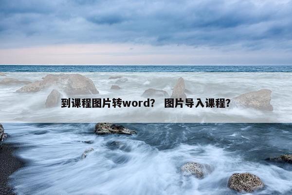 到课程图片转word？ 图片导入课程？
