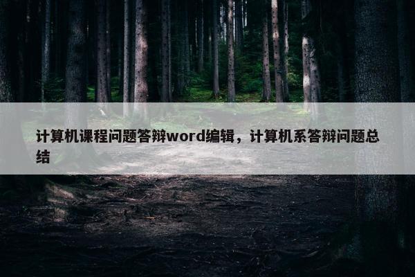 计算机课程问题答辩word编辑，计算机系答辩问题总结