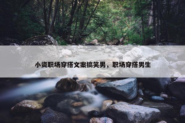 小资职场穿搭文案搞笑男，职场穿搭男生