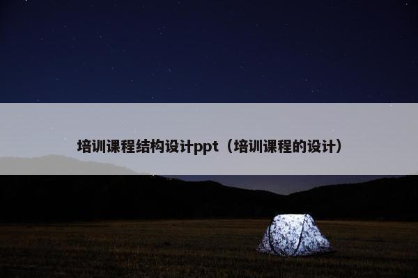 培训课程结构设计ppt（培训课程的设计）