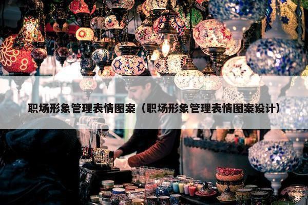 职场形象管理表情图案（职场形象管理表情图案设计）
