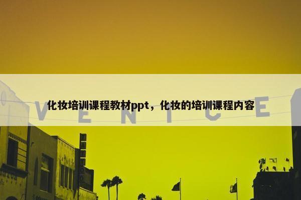 化妆培训课程教材ppt，化妆的培训课程内容