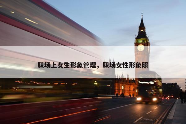 职场上女生形象管理，职场女性形象照
