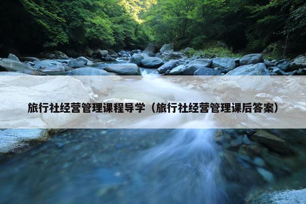 旅行社经营管理课程导学（旅行社经营管理课后答案）