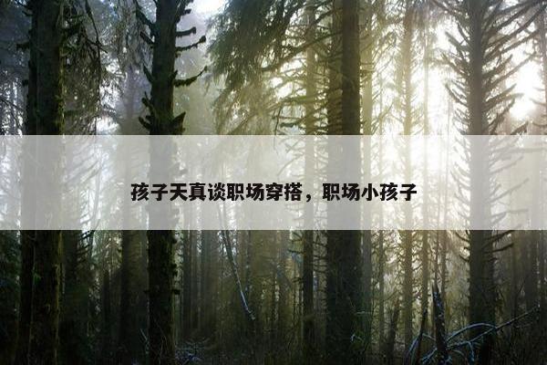 孩子天真谈职场穿搭，职场小孩子