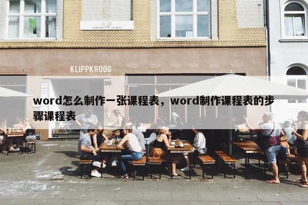 word怎么制作一张课程表，word制作课程表的步骤课程表