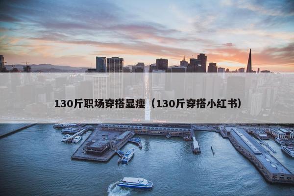 130斤职场穿搭显瘦（130斤穿搭小红书）