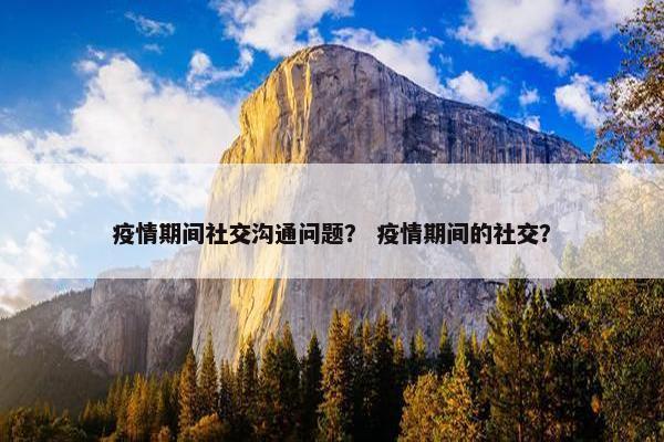 疫情期间社交沟通问题？ 疫情期间的社交？