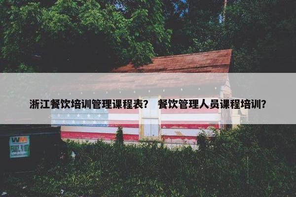 浙江餐饮培训管理课程表？ 餐饮管理人员课程培训？