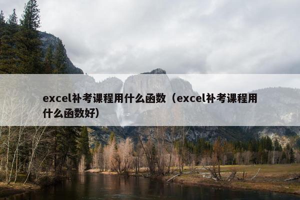 excel补考课程用什么函数（excel补考课程用什么函数好）