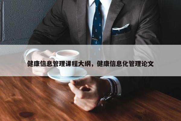 健康信息管理课程大纲，健康信息化管理论文