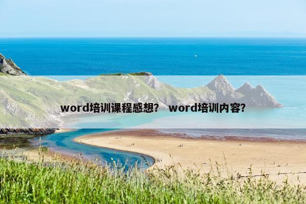 word培训课程感想？ word培训内容？