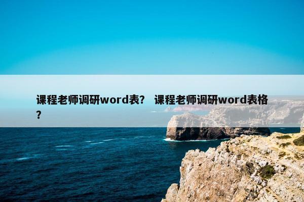 课程老师调研word表？ 课程老师调研word表格？