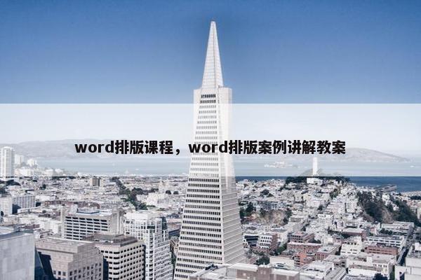 word排版课程，word排版案例讲解教案