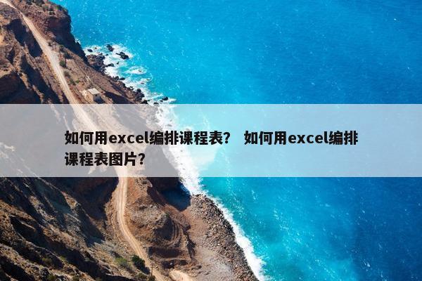 如何用excel编排课程表？ 如何用excel编排课程表图片？