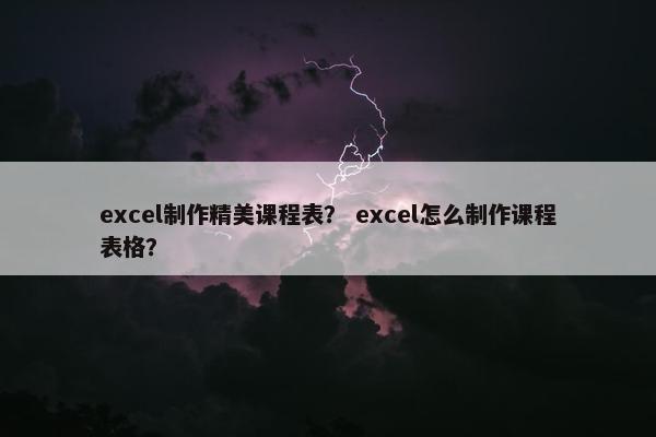 excel制作精美课程表？ excel怎么制作课程表格？