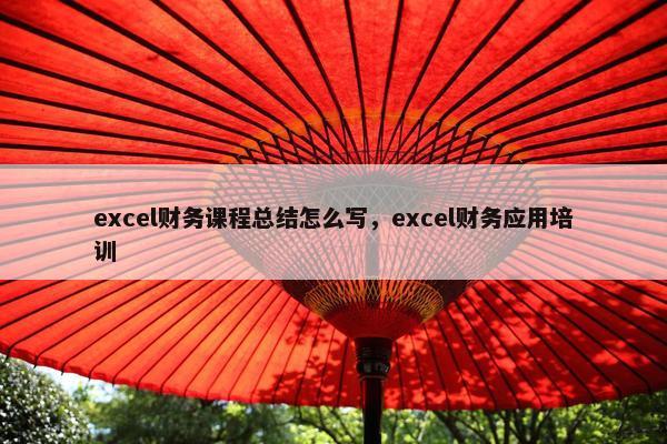 excel财务课程总结怎么写，excel财务应用培训