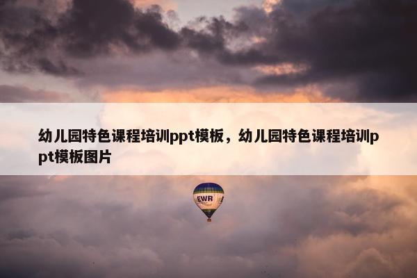 幼儿园特色课程培训ppt模板，幼儿园特色课程培训ppt模板图片
